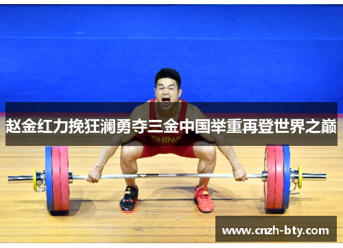 赵金红力挽狂澜勇夺三金中国举重再登世界之巅