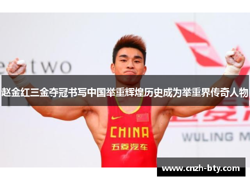 赵金红三金夺冠书写中国举重辉煌历史成为举重界传奇人物