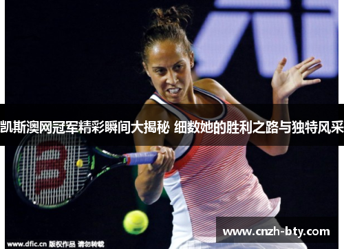 凯斯澳网冠军精彩瞬间大揭秘 细数她的胜利之路与独特风采 凯斯澳网冠军精彩瞬间大揭秘 细数她的胜利之路与独特风采