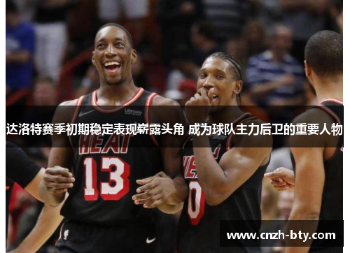 达洛特赛季初期稳定表现崭露头角 成为球队主力后卫的重要人物