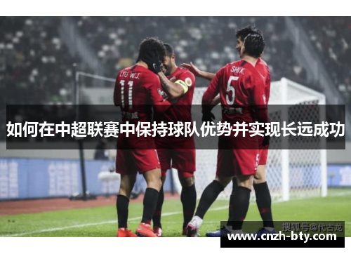 如何在中超联赛中保持球队优势并实现长远成功