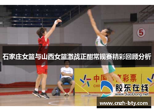 石家庄女篮与山西女篮激战正酣常规赛精彩回顾分析