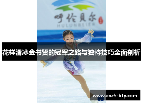 花样滑冰金书贤的冠军之路与独特技巧全面剖析