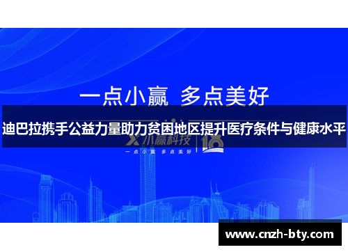 迪巴拉携手公益力量助力贫困地区提升医疗条件与健康水平 迪巴拉携手公益力量助力贫困地区提升医疗条件与健康水平