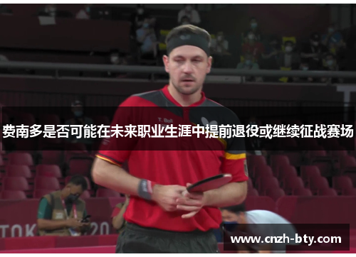 费南多是否可能在未来职业生涯中提前退役或继续征战赛场 费南多是否可能在未来职业生涯中提前退役或继续征战赛场