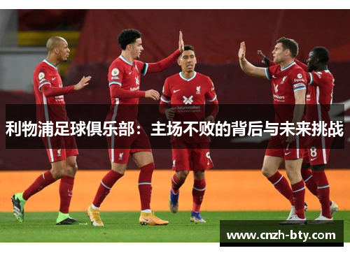 利物浦足球俱乐部:主场不败的背后与未来挑战 利物浦足球俱乐部:主场不败的背后与未来挑战