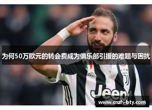 为何50万欧元的转会费成为俱乐部引援的难题与困扰