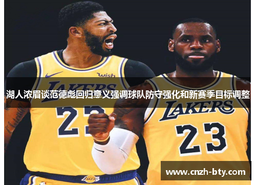 湖人浓眉谈范德彪回归意义强调球队防守强化和新赛季目标调整