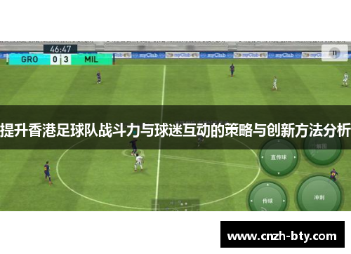 提升香港足球队战斗力与球迷互动的策略与创新方法分析 提升香港足球队战斗力与球迷互动的策略与创新方法分析