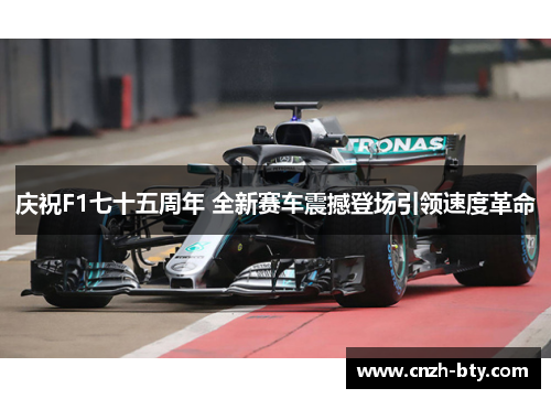 庆祝F1七十五周年 全新赛车震撼登场引领速度革命