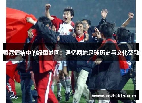 粤港情结中的绿茵梦回：追忆两地足球历史与文化交融