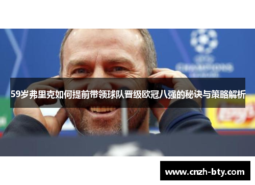 59岁弗里克如何提前带领球队晋级欧冠八强的秘诀与策略解析