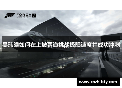 吴玮曦如何在上坡赛道挑战极限速度并成功冲刺