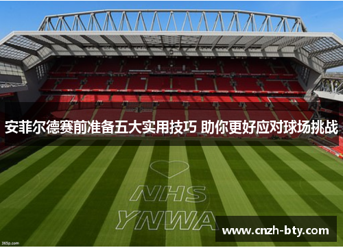 安菲尔德赛前准备五大实用技巧 助你更好应对球场挑战 安菲尔德赛前准备五大实用技巧 助你更好应对球场挑战