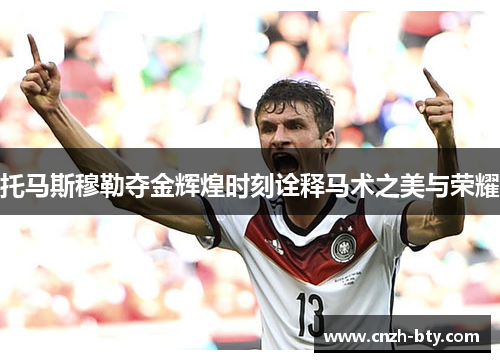 托马斯穆勒夺金辉煌时刻诠释马术之美与荣耀 托马斯穆勒夺金辉煌时刻诠释马术之美与荣耀