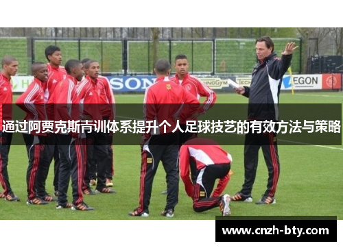 通过阿贾克斯青训体系提升个人足球技艺的有效方法与策略