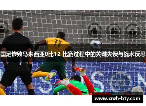 国足惨败马来西亚0比12 比赛过程中的关键失误与战术反思