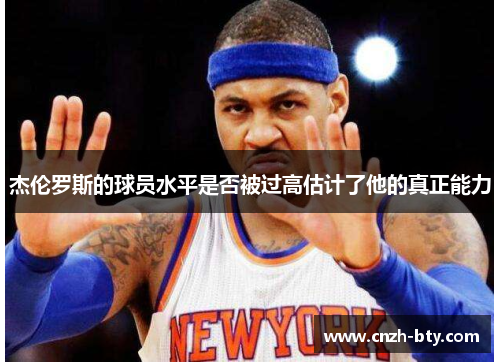 杰伦罗斯的球员水平是否被过高估计了他的真正能力