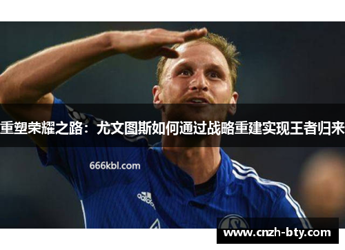 重塑荣耀之路：尤文图斯如何通过战略重建实现王者归来