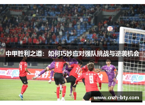中甲胜利之道：如何巧妙应对强队挑战与逆袭机会