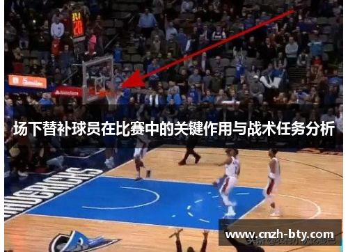 场下替补球员在比赛中的关键作用与战术任务分析