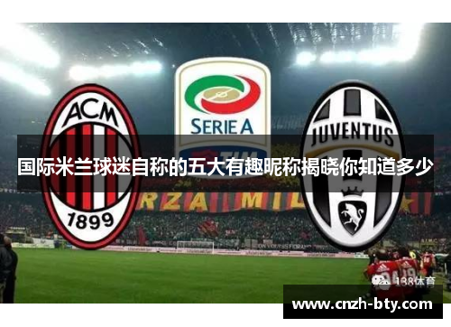 国际米兰球迷自称的五大有趣昵称揭晓你知道多少