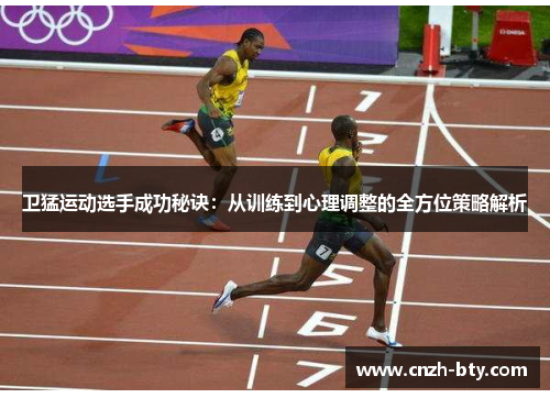 卫猛运动选手成功秘诀：从训练到心理调整的全方位策略解析