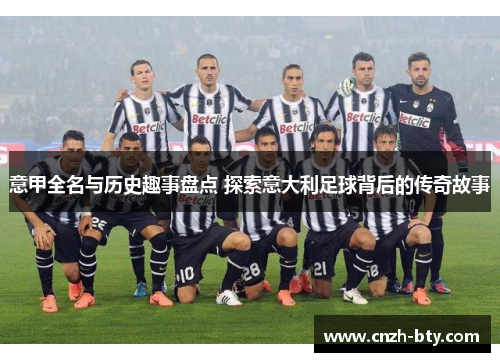 意甲全名与历史趣事盘点 探索意大利足球背后的传奇故事