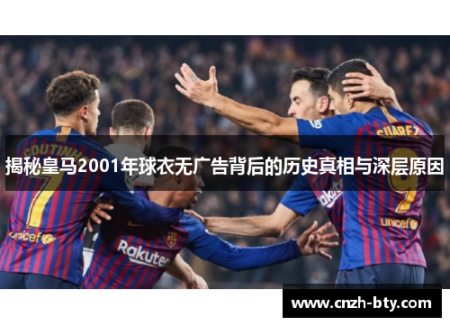 揭秘皇马2001年球衣无广告背后的历史真相与深层原因