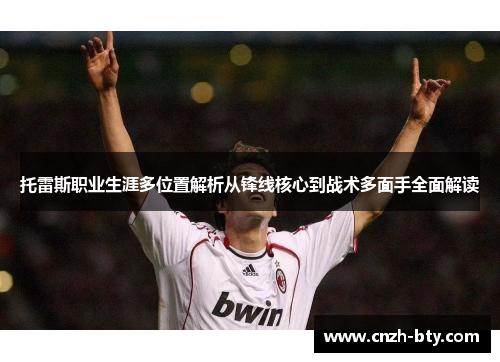 托雷斯职业生涯多位置解析从锋线核心到战术多面手全面解读