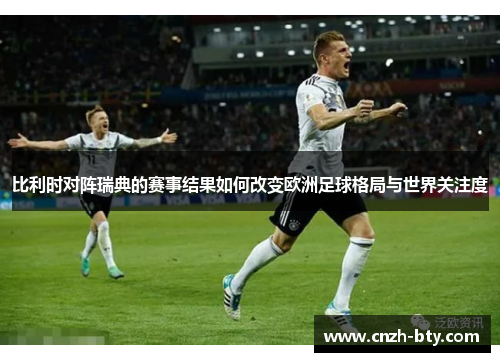 比利时对阵瑞典的赛事结果如何改变欧洲足球格局与世界关注度