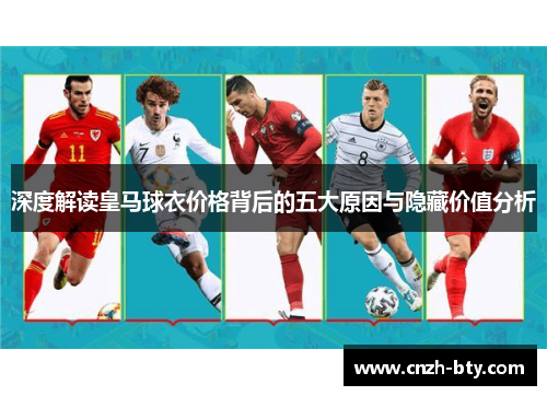 深度解读皇马球衣价格背后的五大原因与隐藏价值分析 深度解读皇马球衣价格背后的五大原因与隐藏价值分析