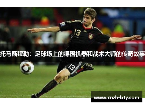 托马斯穆勒：足球场上的德国机器和战术大师的传奇故事
