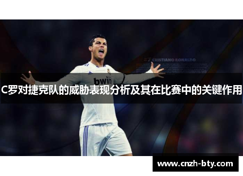 C罗对捷克队的威胁表现分析及其在比赛中的关键作用