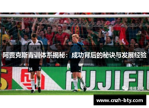 阿贾克斯青训体系揭秘：成功背后的秘诀与发展经验