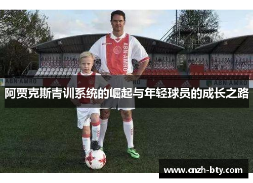 阿贾克斯青训系统的崛起与年轻球员的成长之路 阿贾克斯青训系统的崛起与年轻球员的成长之路