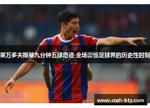 莱万多夫斯基九分钟五球奇迹 全场震惊足球界的历史性时刻 莱万多夫斯基九分钟五球奇迹 全场震惊足球界的历史性时刻