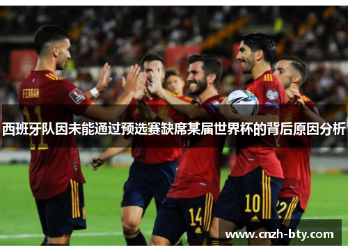 西班牙队因未能通过预选赛缺席某届世界杯的背后原因分析