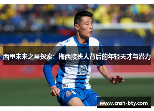 西甲未来之星探索：梅西接班人背后的年轻天才与潜力