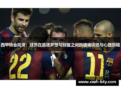 西甲转会风波：球员在追逐梦想与财富之间的道德抉择与心路历程
