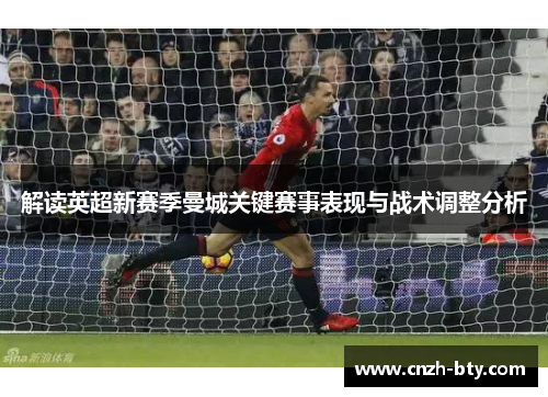 解读英超新赛季曼城关键赛事表现与战术调整分析