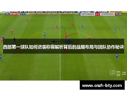 西部第一球队如何逆袭称霸解析背后的战略布局与团队协作秘诀