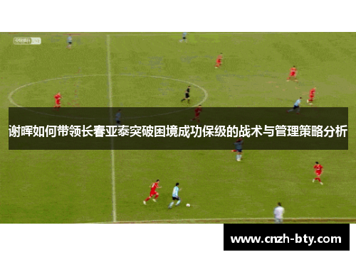 谢晖如何带领长春亚泰突破困境成功保级的战术与管理策略分析