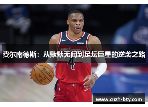 费尔南德斯：从默默无闻到足坛巨星的逆袭之路