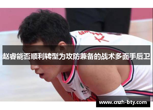 赵睿能否顺利转型为攻防兼备的战术多面手后卫