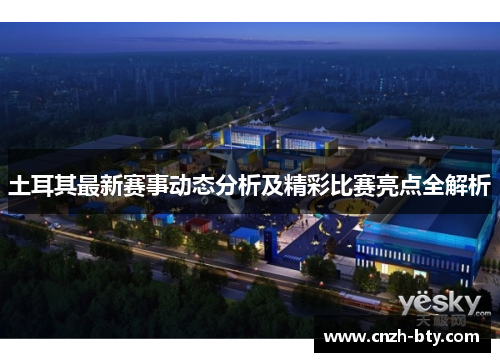 土耳其最新赛事动态分析及精彩比赛亮点全解析