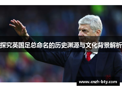 探究英国足总命名的历史渊源与文化背景解析