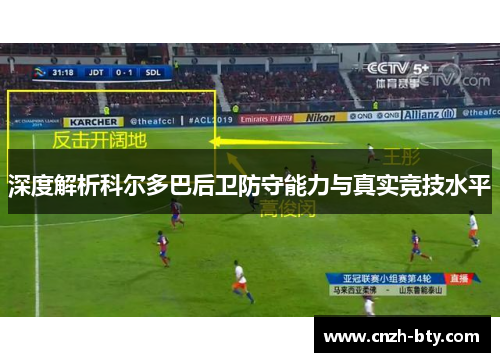 深度解析科尔多巴后卫防守能力与真实竞技水平