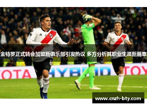 金特罗正式转会加盟新俱乐部引发热议 多方分析其职业生涯新篇章