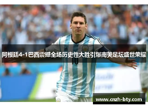 阿根廷4-1巴西震撼全场历史性大胜引爆南美足坛盛世荣耀